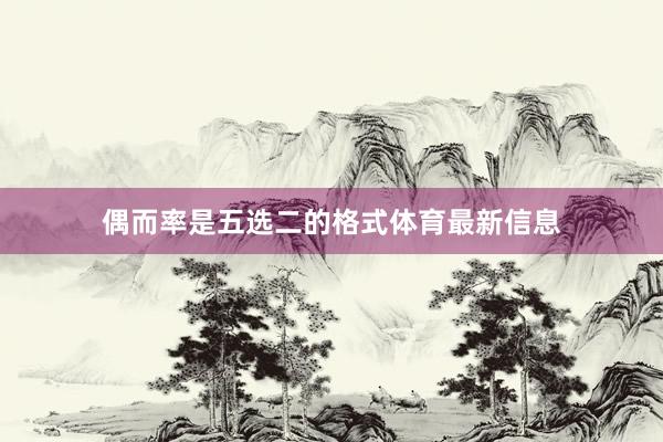 偶而率是五选二的格式体育最新信息
