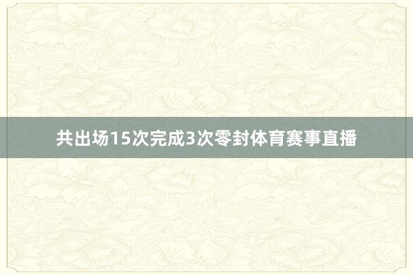 共出场15次完成3次零封体育赛事直播