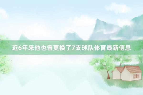 近6年来他也曾更换了7支球队体育最新信息