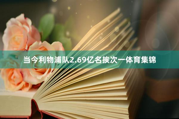 当今利物浦队2.69亿名挨次一体育集锦