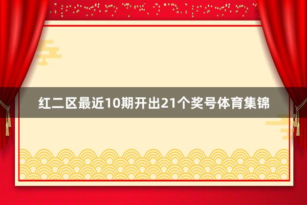 红二区最近10期开出21个奖号体育集锦