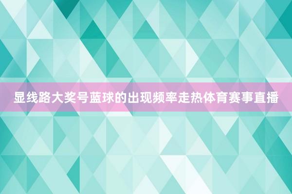 显线路大奖号蓝球的出现频率走热体育赛事直播