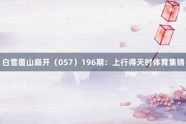 白雪覆山巅开（057）　　196期：上行得天时体育集锦