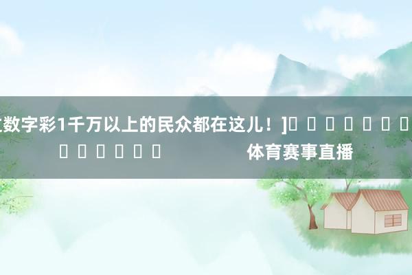 中过数字彩1千万以上的民众都在这儿！]															                体育赛事直播