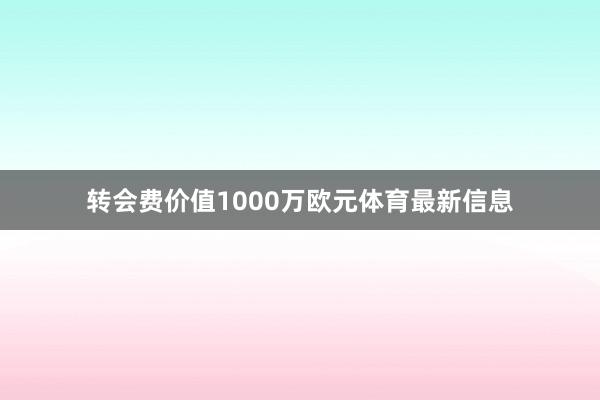 转会费价值1000万欧元体育最新信息