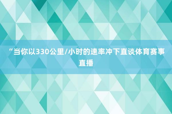 “当你以330公里/小时的速率冲下直谈体育赛事直播