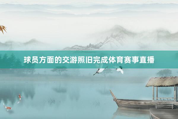 球员方面的交游照旧完成体育赛事直播