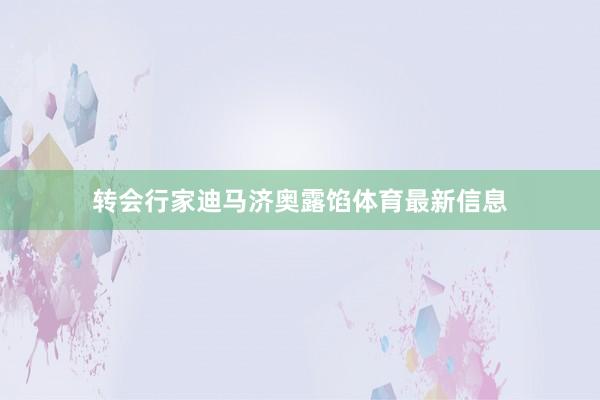 转会行家迪马济奥露馅体育最新信息