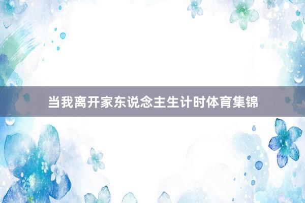 当我离开家东说念主生计时体育集锦