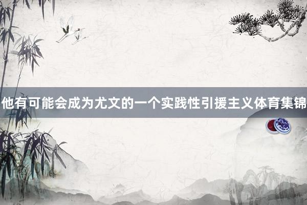 他有可能会成为尤文的一个实践性引援主义体育集锦
