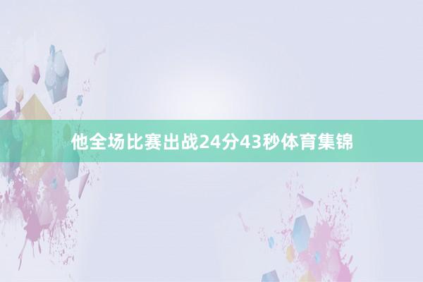 他全场比赛出战24分43秒体育集锦
