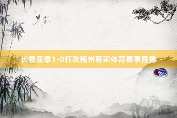 长春亚泰1-0打败梅州客家体育赛事直播