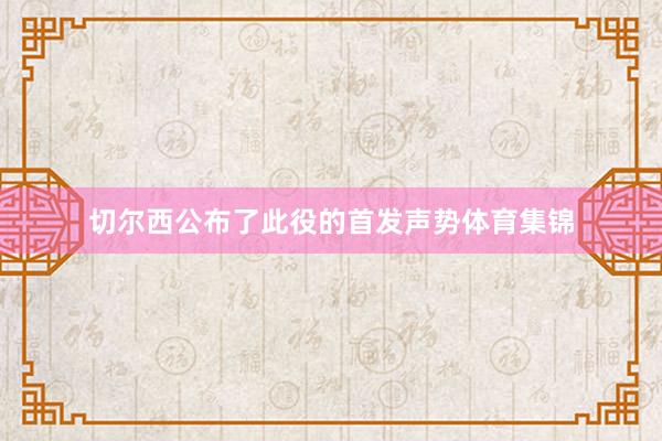 切尔西公布了此役的首发声势体育集锦