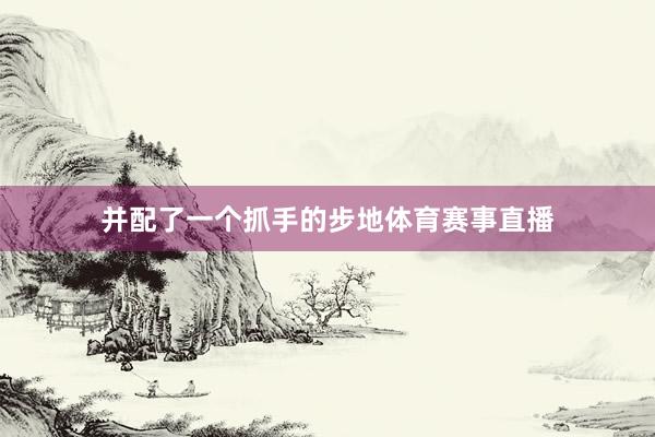 并配了一个抓手的步地体育赛事直播