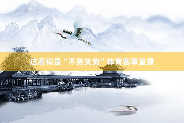 这看似是“不测失势”体育赛事直播