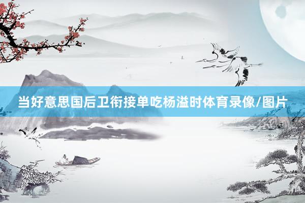 当好意思国后卫衔接单吃杨溢时体育录像/图片