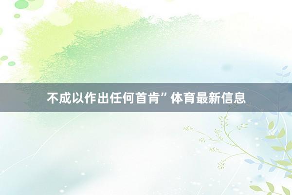 不成以作出任何首肯”体育最新信息