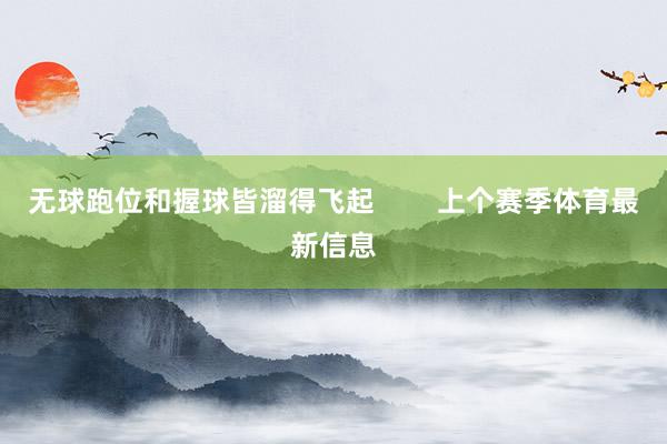 无球跑位和握球皆溜得飞起        上个赛季体育最新信息
