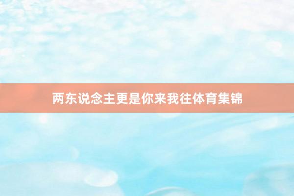 两东说念主更是你来我往体育集锦