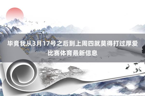 毕竟我从3月17号之后到上周四就莫得打过厚爱比赛体育最新信息