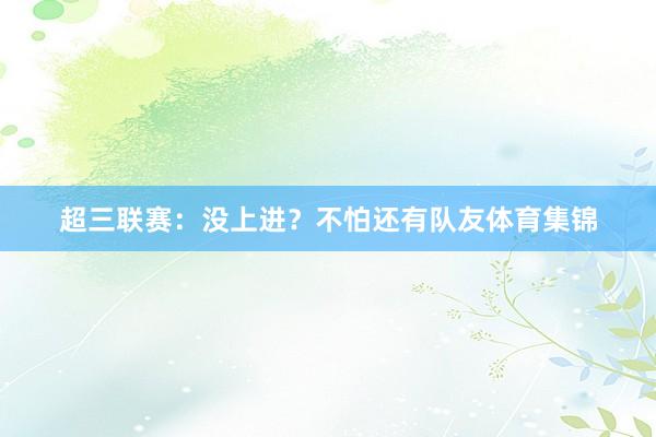 超三联赛：没上进？不怕还有队友体育集锦