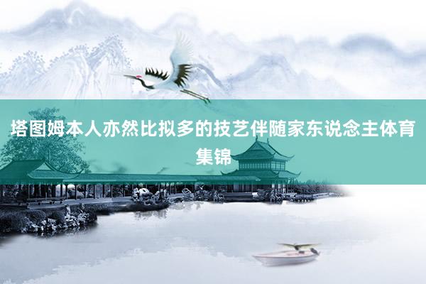 塔图姆本人亦然比拟多的技艺伴随家东说念主体育集锦