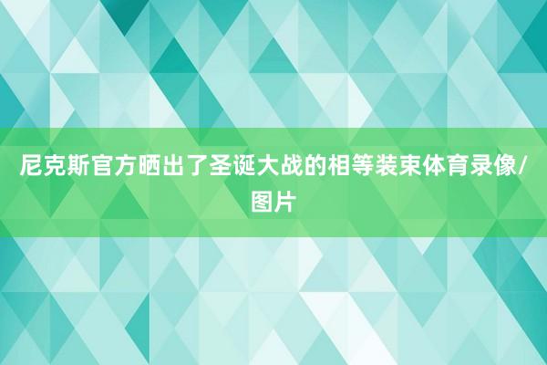 尼克斯官方晒出了圣诞大战的相等装束体育录像/图片