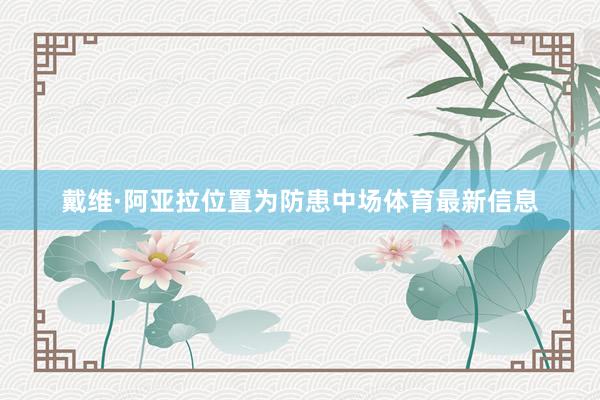 戴维·阿亚拉位置为防患中场体育最新信息
