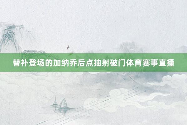替补登场的加纳乔后点抽射破门体育赛事直播