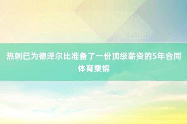 热刺已为德泽尔比准备了一份顶级薪资的5年合同体育集锦