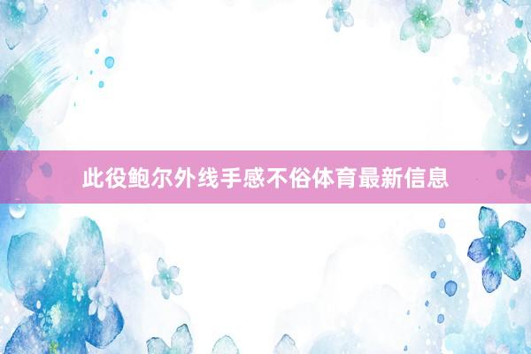 此役鲍尔外线手感不俗体育最新信息