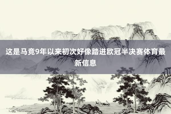 这是马竞9年以来初次好像踏进欧冠半决赛体育最新信息