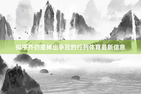 似乎齐仍是掉出争冠的行列体育最新信息