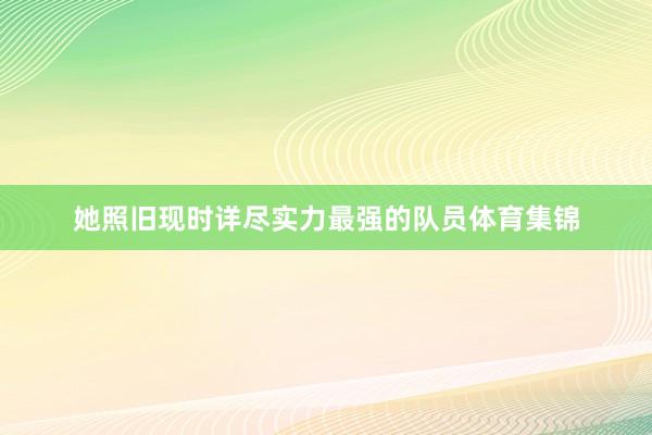 她照旧现时详尽实力最强的队员体育集锦