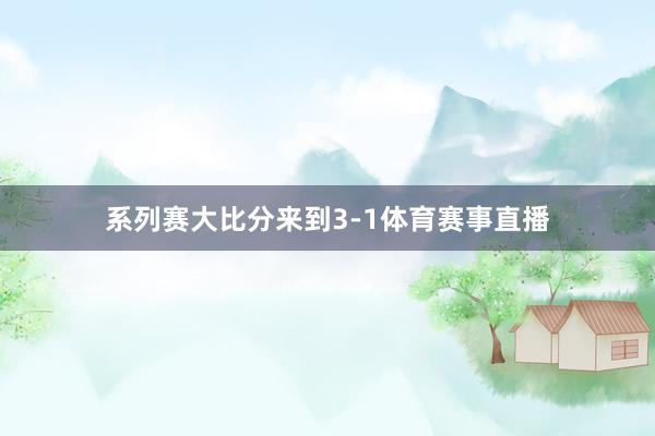 系列赛大比分来到3-1体育赛事直播