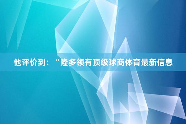 他评价到：“隆多领有顶级球商体育最新信息