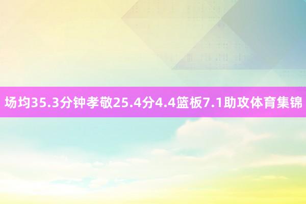 场均35.3分钟孝敬25.4分4.4篮板7.1助攻体育集锦
