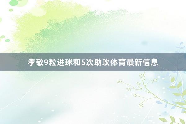 孝敬9粒进球和5次助攻体育最新信息