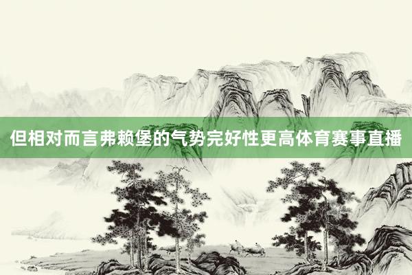 但相对而言弗赖堡的气势完好性更高体育赛事直播