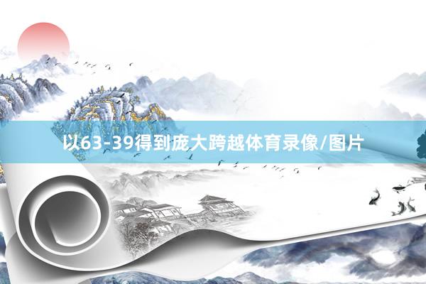以63-39得到庞大跨越体育录像/图片
