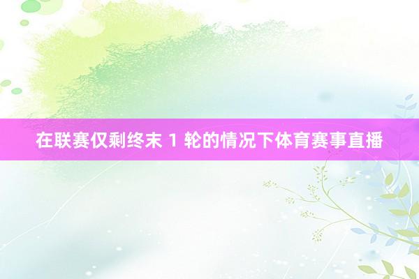 在联赛仅剩终末 1 轮的情况下体育赛事直播
