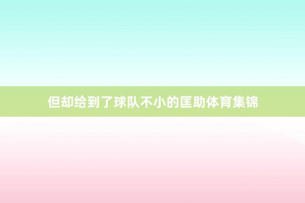 但却给到了球队不小的匡助体育集锦