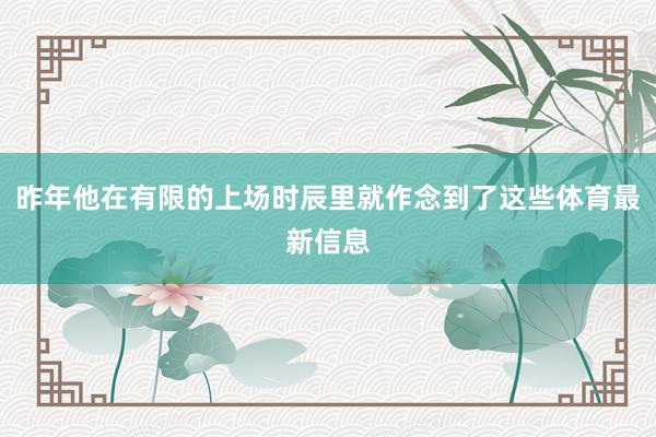 昨年他在有限的上场时辰里就作念到了这些体育最新信息