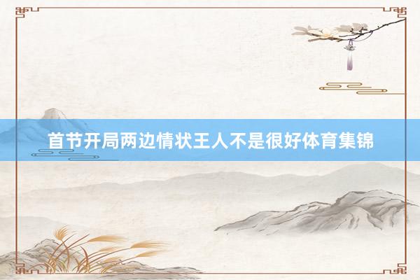 首节开局两边情状王人不是很好体育集锦