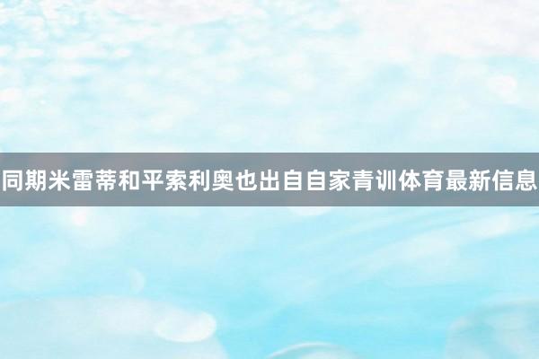 同期米雷蒂和平索利奥也出自自家青训体育最新信息
