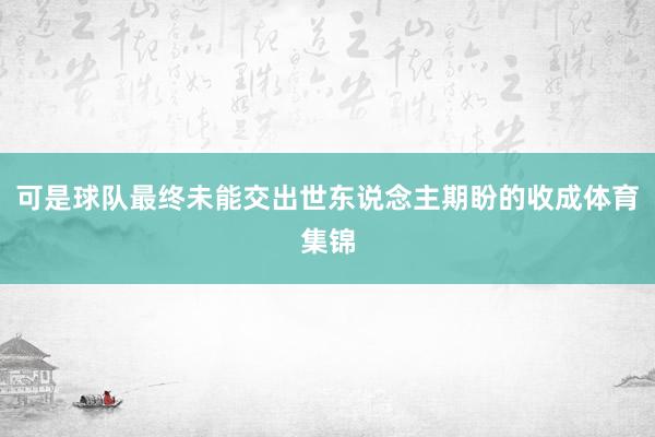 可是球队最终未能交出世东说念主期盼的收成体育集锦